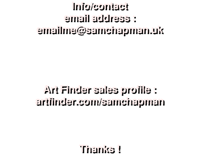 Info/contact email address : emailme@samchapman.uk Art Finder sales profile : artfinder.com/samchapman Thanks !