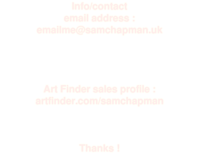 Info/contact email address : emailme@samchapman.uk Art Finder sales profile : artfinder.com/samchapman Thanks !